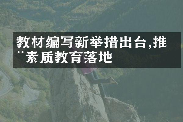 教材编写新举措出台,推动素质教育落地