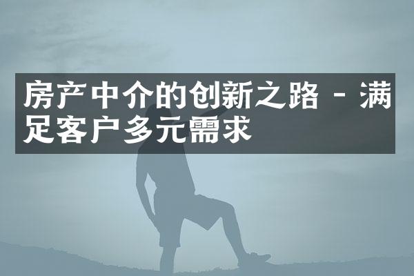 房产中介的创新之路 - 满足客户多元需求