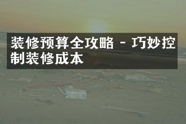 装修预算全攻略 - 巧妙控制装修成本