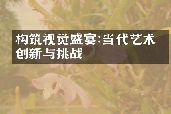 构筑视觉盛宴:当代艺术的创新与挑战