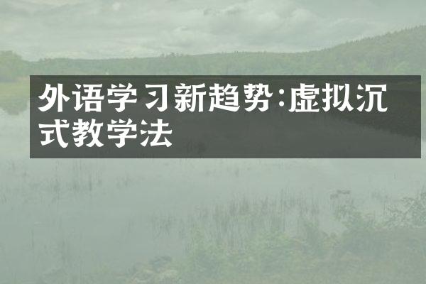 外语学习新趋势:虚拟沉浸式教学法