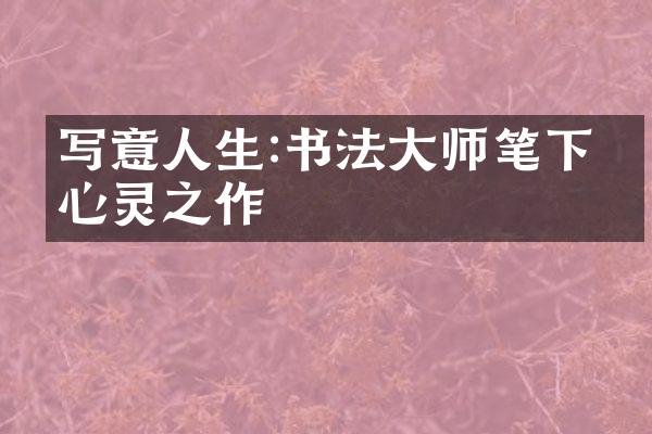 写意人生:书法大师笔下的心灵之作