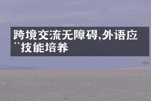 跨境交流无障碍,外语应用技能培养