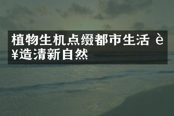 植物生机点缀都市生活 营造清新自然