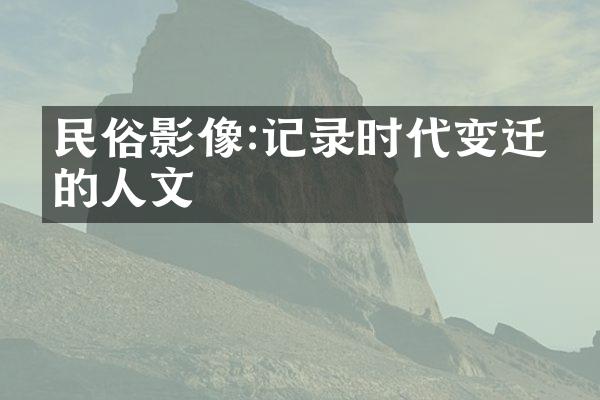 民俗影像:记录时代变迁中的人文