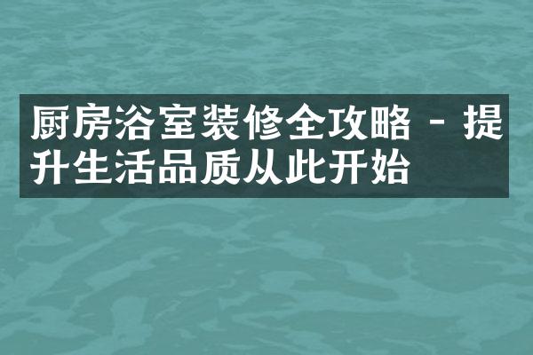 厨房浴室装修全攻略 - 提升生活品质从此开始