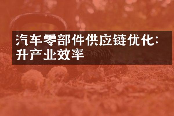 汽车零部件供应链优化:提升产业效率