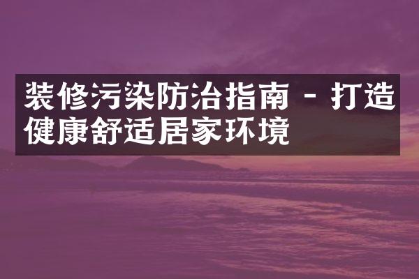 装修污染防治指南 - 打造健康舒适居家环境