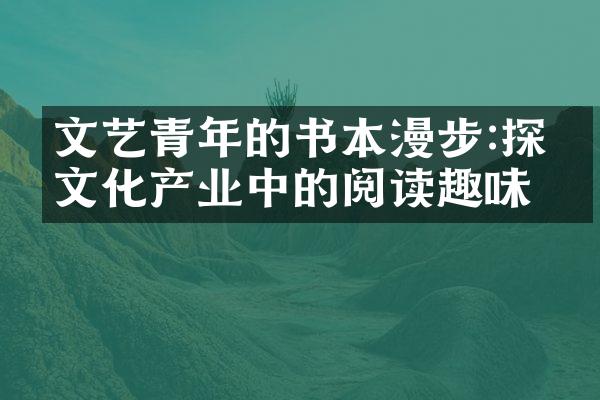 文艺青年的书本漫步:探索文化产业中的阅读趣味