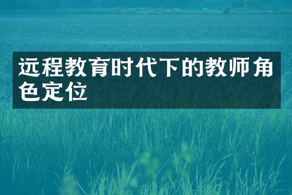 远程教育时代下的教师角色定位