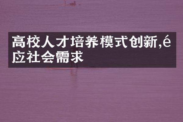 高校人才培养模式创新,适应社会需求