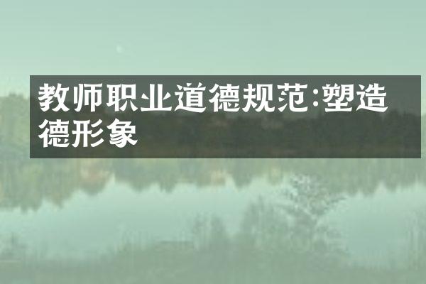 教师职业道德规范:塑造师德形象