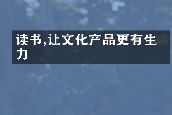 读书,让文化产品更有生命力