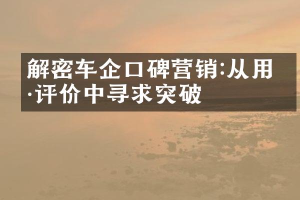 解密车企口碑营销:从用户评价中寻求突破