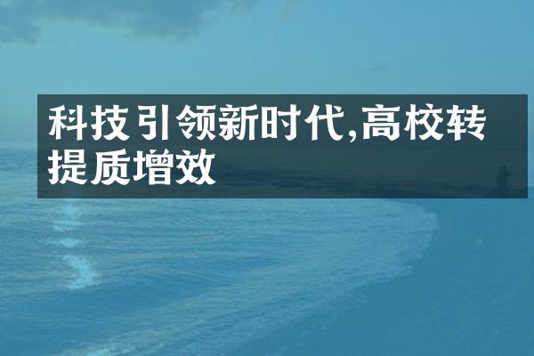 科技引领新时代,高校转型提质增效