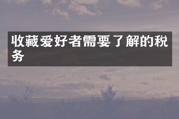 收藏爱好者需要了解的税务