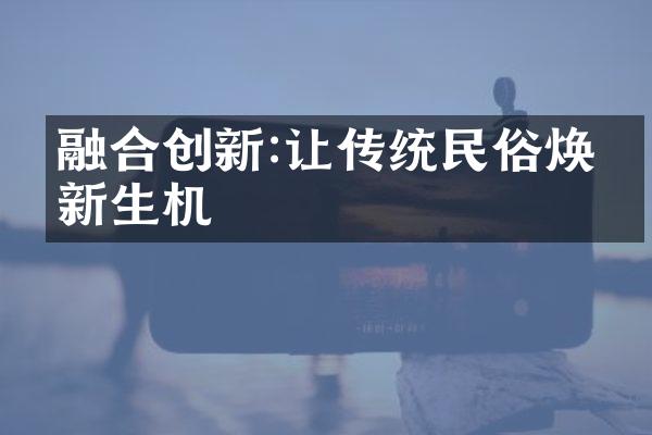 融合创新:让传统民俗焕发新生机