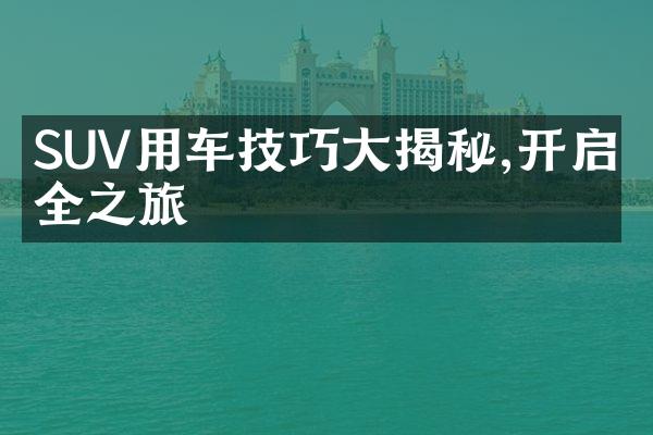 SUV用车技巧大揭秘,开启安全之旅