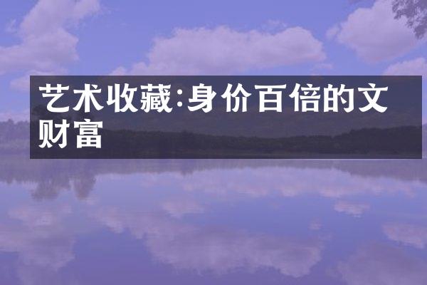 艺术收藏:身价百倍的文化财富