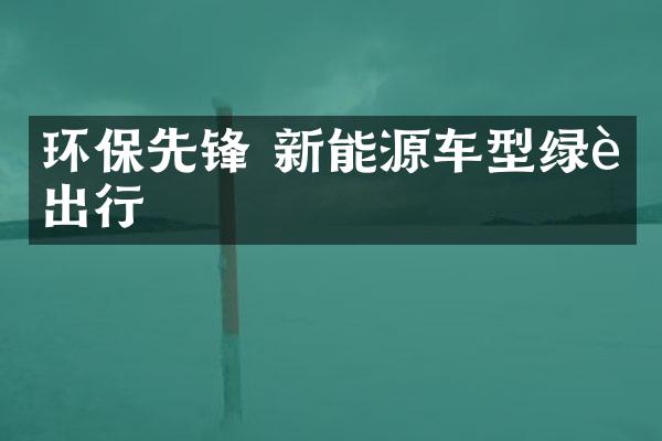 环保先锋 新能源车型绿色出行