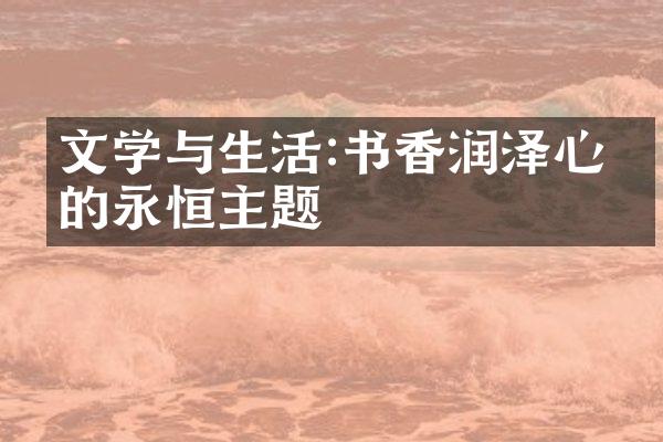 文学与生活:书香润泽心灵的永恒主题