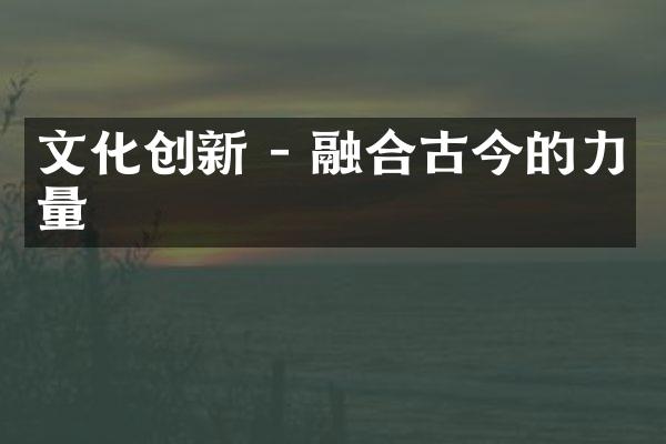 文化创新 - 融合古今的力量