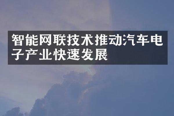 智能网联技术推动汽车电子产业快速发展