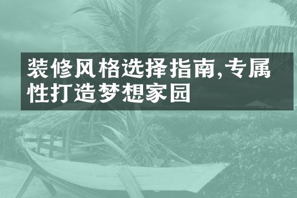 装修风格选择指南,专属个性打造梦想家园