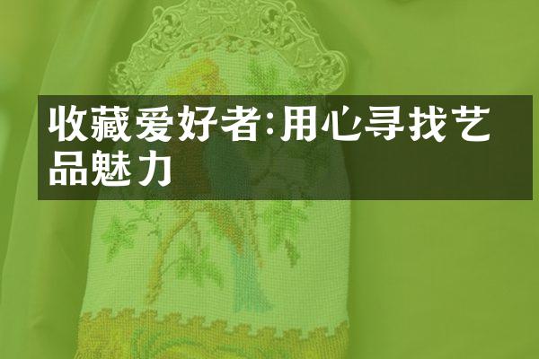 收藏爱好者:用心寻找艺术品魅力