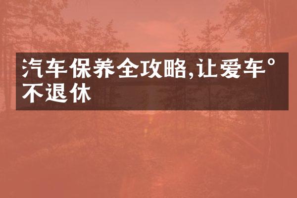 汽车保养全攻略,让爱车永不退休