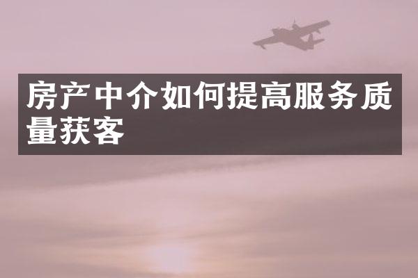 房产中介如何提高服务质量获客