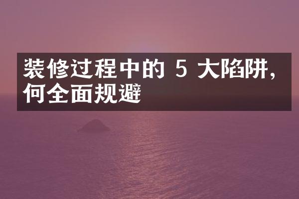 装修过程中的 5 大陷阱,如何全面规避