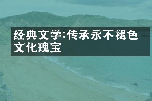 经典文学:传承永不褪色的文化瑰宝