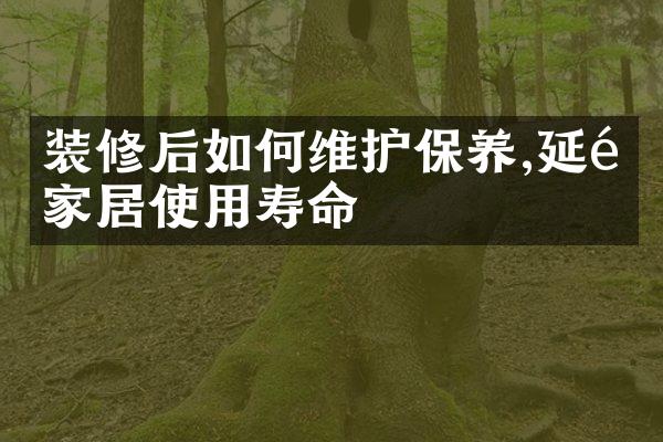 装修后如何维护保养,延长家居使用寿命