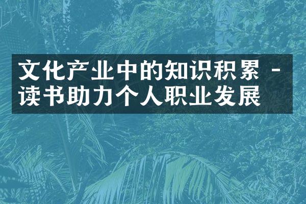 文化产业中的知识积累 - 读书助力个人职业发展