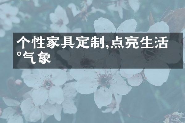 个性家具定制,点亮生活新气象