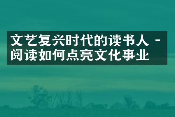 文艺复兴时代的读书人 - 阅读如何点亮文化事业