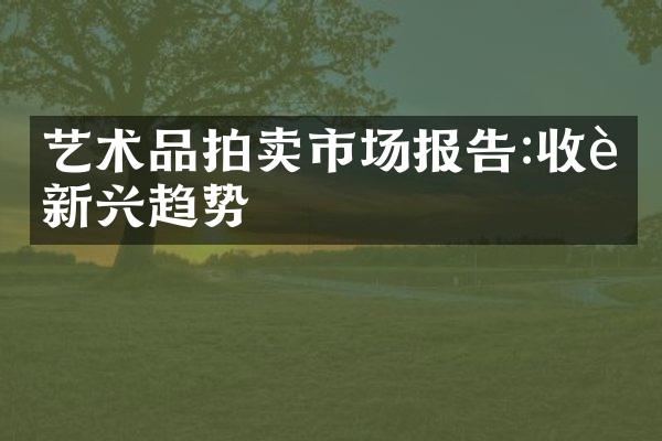 艺术品拍卖市场报告:收藏新兴趋势