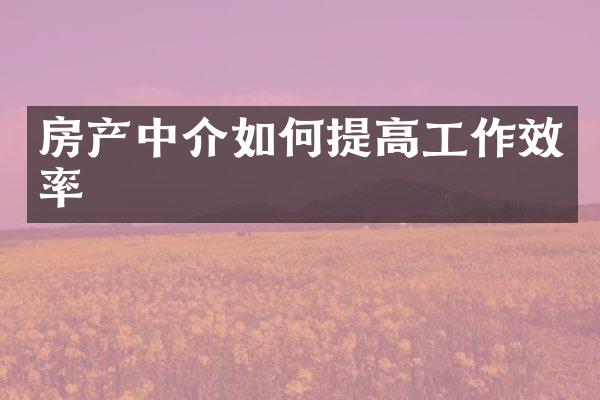 房产中介如何提高工作效率