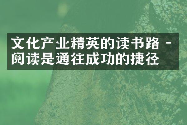 文化产业精英的读书路 - 阅读是通往成功的捷径