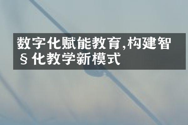 数字化赋能教育,构建智慧化教学新模式