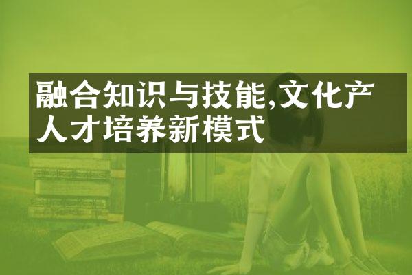 融合知识与技能,文化产业人才培养新模式