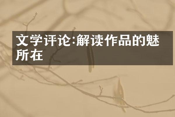 文学评论:解读作品的魅力所在