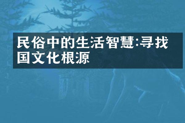 民俗中的生活智慧:寻找中国文化根源