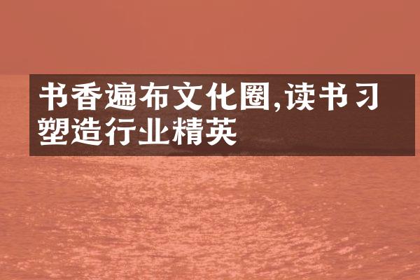 书香遍布文化圈,读书习惯塑造行业精英