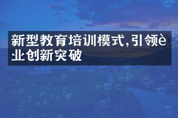 新型教育培训模式,引领行业创新突破