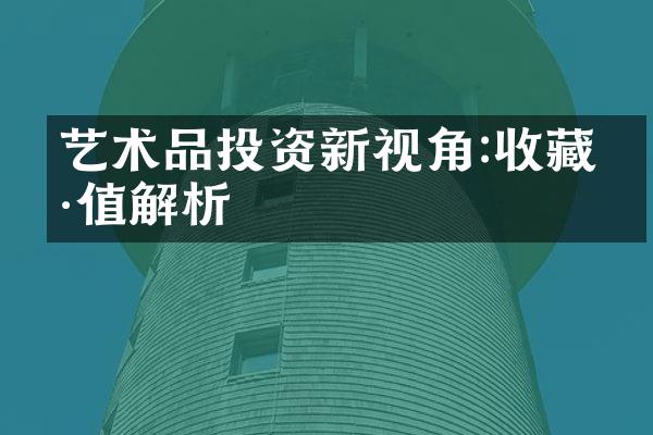 艺术品投资新视角:收藏价值解析