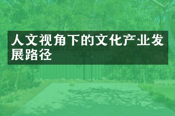 人文视角下的文化产业发展路径