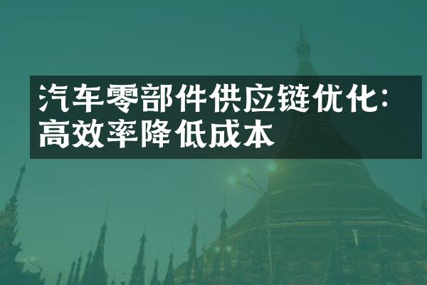 汽车零部件供应链优化:提高效率降低成本