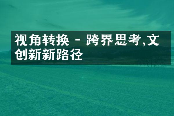 视角转换 - 跨界思考,文化创新新路径